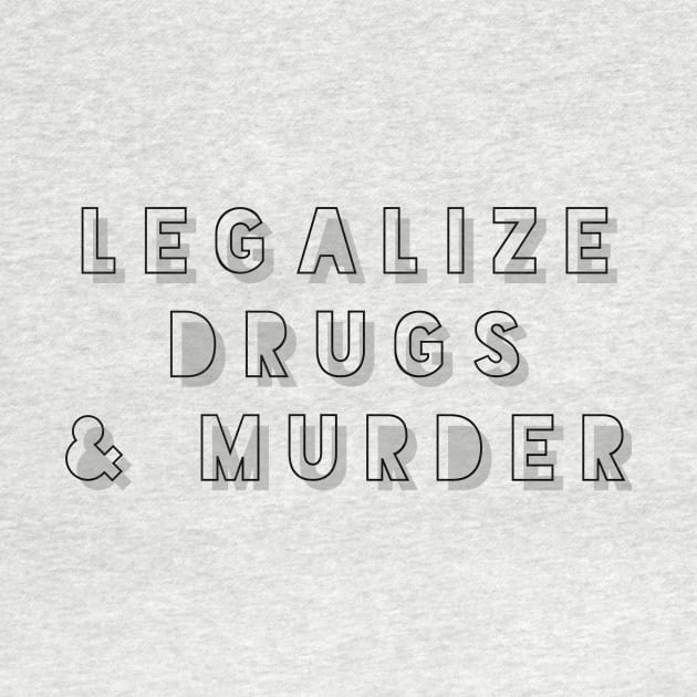 Legalize drugs and murder by mike11209